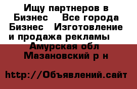 Ищу партнеров в Бизнес  - Все города Бизнес » Изготовление и продажа рекламы   . Амурская обл.,Мазановский р-н